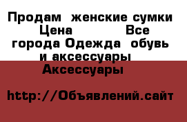 Продам  женские сумки › Цена ­ 1 000 - Все города Одежда, обувь и аксессуары » Аксессуары   